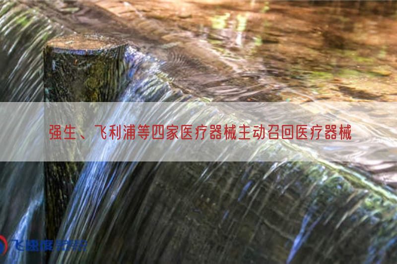 强生、飞利浦等四家医疗器械主动召回医疗器械