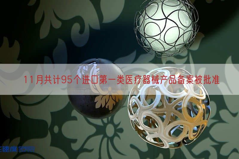11月共计95个进口第一类医疗器械产品备案被批准