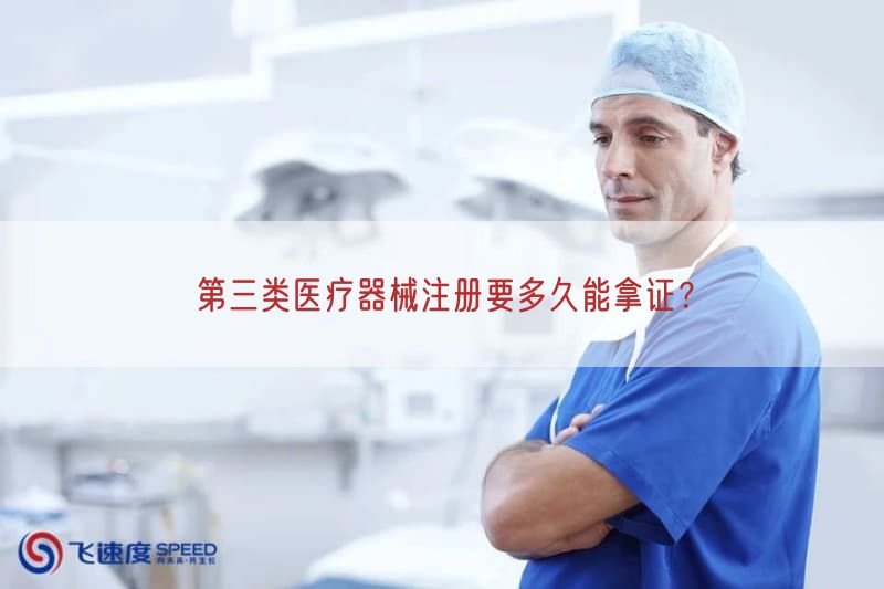 第三类医疗器械注册要多久能拿证？