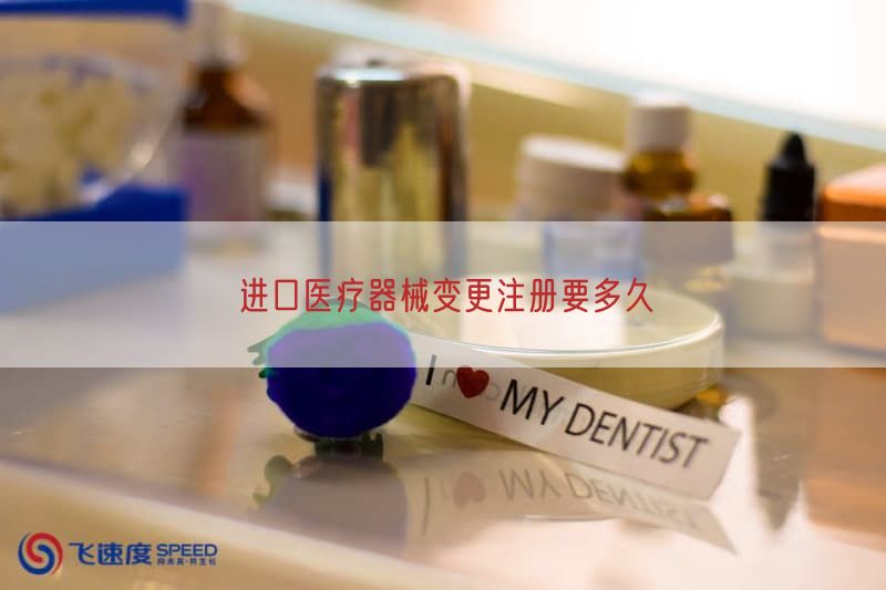 进口医疗器械变更注册要多久