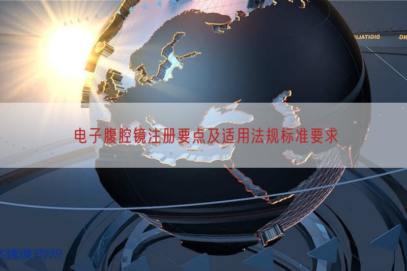 电子腹腔镜注册要点及适用法规标准要求