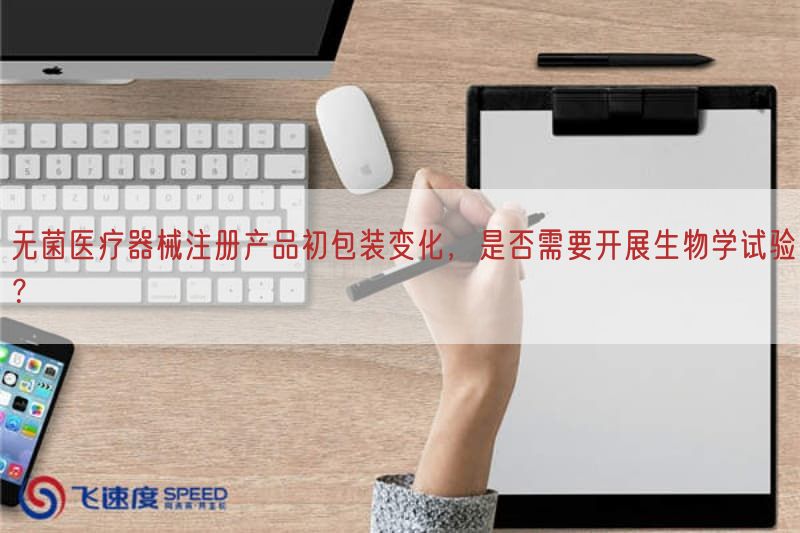 无菌医疗器械注册产品初包装变化，是否需要开展生物学试验？