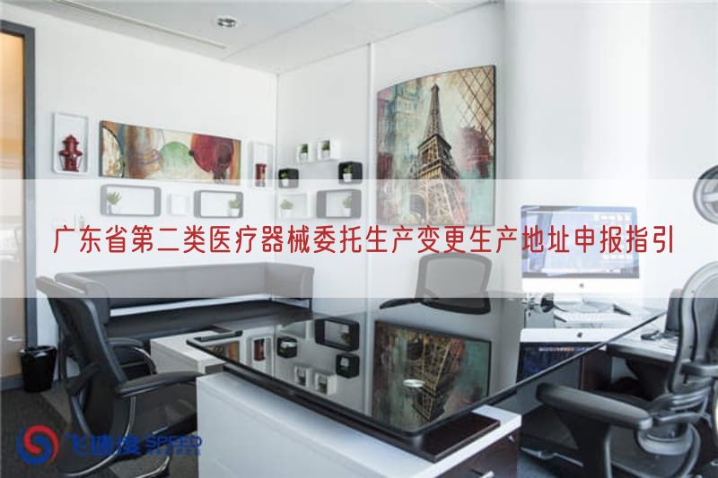 广东省第二类医疗器械委托生产变更生产地址申报指引