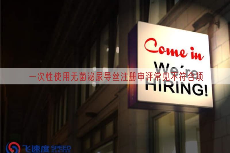 一次性使用无菌泌尿导丝注册审评常见不符合项