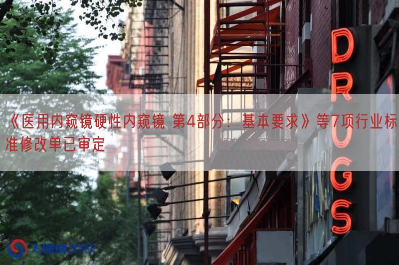 《医用内窥镜硬性内窥镜 第4部分：基本要求》等7项行业标准修改单已审定