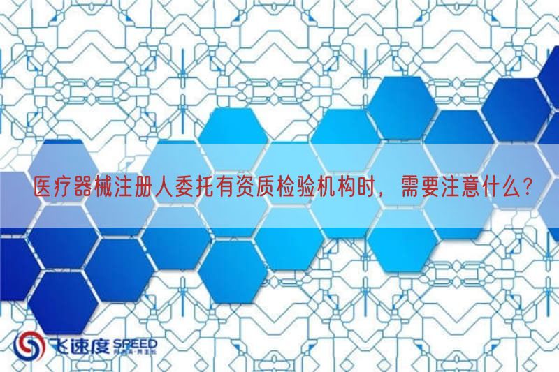 医疗器械注册人委托有资质检验机构时，需要注意什么？