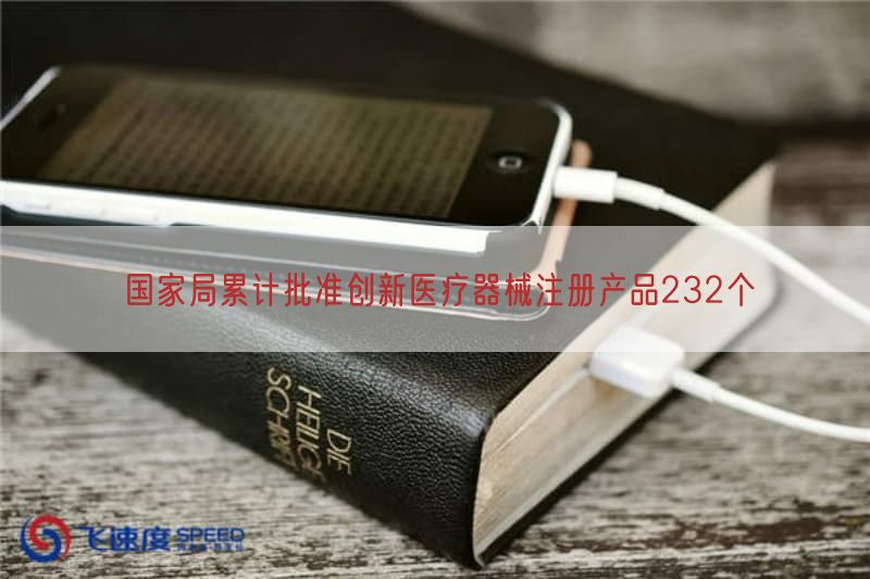 国家局累计批准创新医疗器械注册产品232个