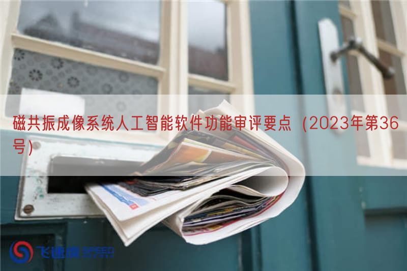 磁共振成像系统人工智能软件功能审评要点（2023年第36号）