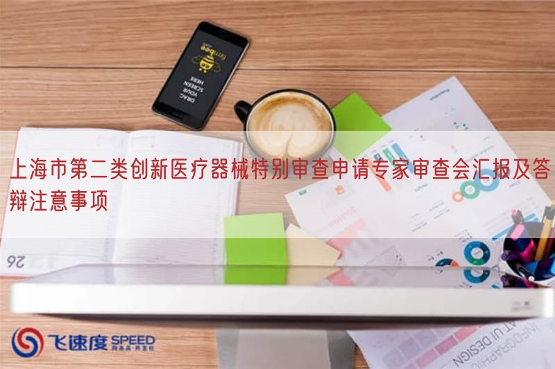 上海市第二类创新医疗器械特别审查申请专家审查会汇报及答辩注意事项