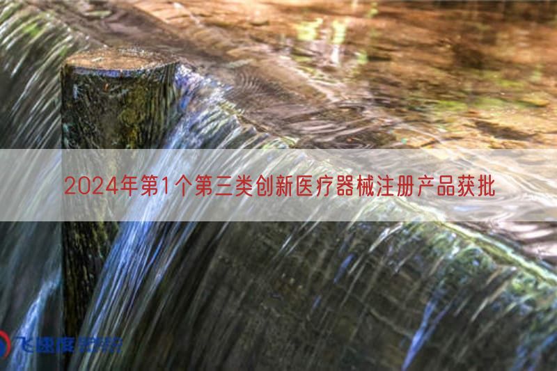 2024年第1个第三类创新医疗器械注册产品获批