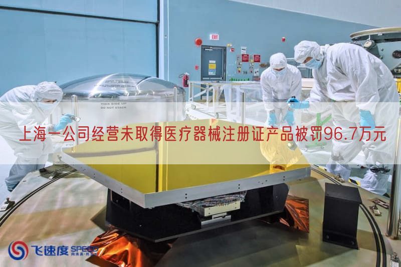 上海一公司经营未取得医疗器械注册证产品被罚96.7万元