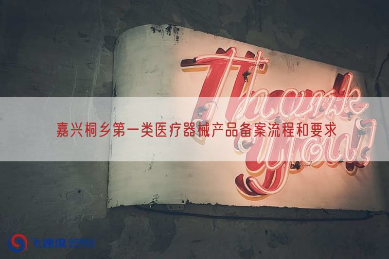 嘉兴桐乡第一类医疗器械产品备案流程与要求