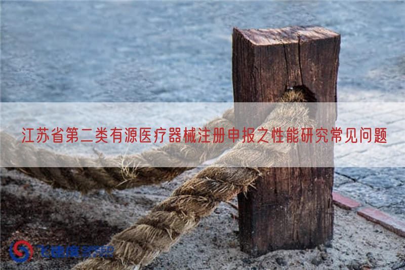 江苏省第二类有源医疗器械注册申报之性能研究常见问题