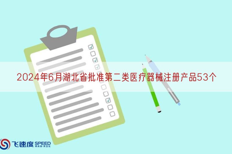 2024年6月湖北省批准第二类医疗器械注册产品53个
