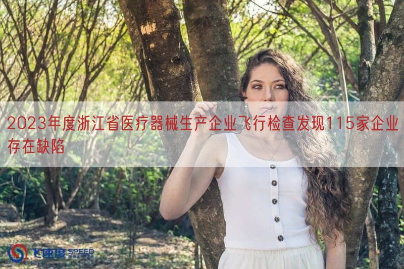 2023年度浙江省医疗器械生产企业飞行检查发现115家企业存在缺陷