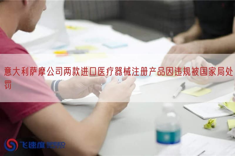 意大利萨摩公司两款进口医疗器械注册产品因违规被国家局处罚