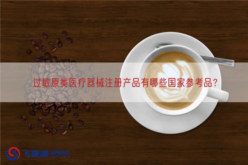 过敏原类医疗器械注册产品有哪些国家参考品？