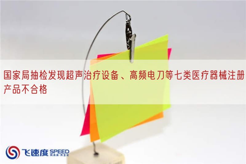 国家局抽检发现超声治疗设备、高频电刀等七类医疗器械注册产品不合格
