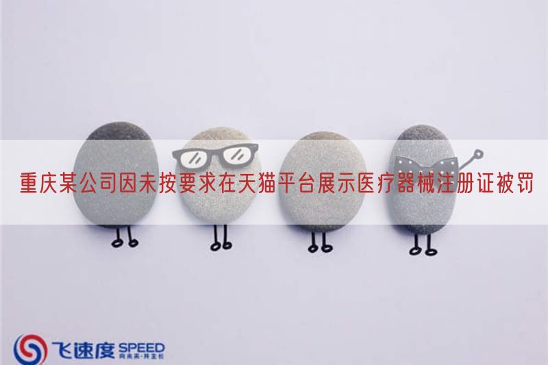 重庆某公司因未按要求在天猫平台展示医疗器械注册证被罚