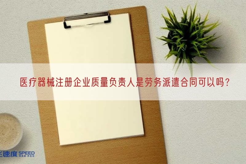 医疗器械注册企业质量负责人是劳务派遣合同可以吗？