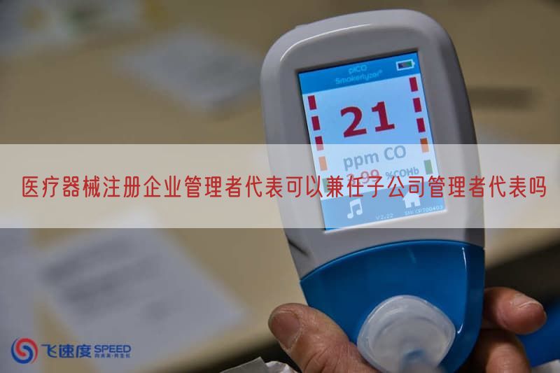 医疗器械注册企业管理者代表可以兼任子公司管理者代表吗
