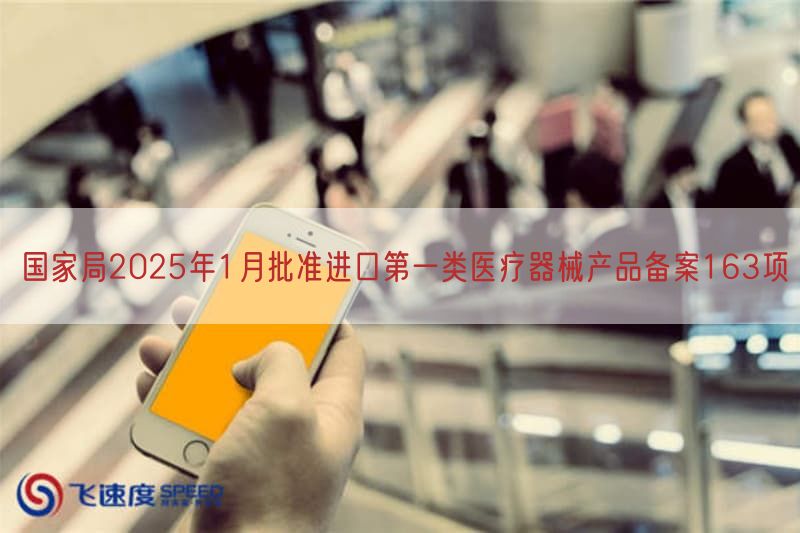 国家局2025年1月批准进口第一类医疗器械产品备案163项