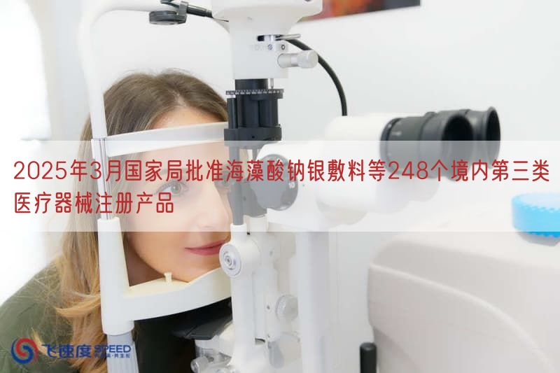 2025年3月国家局批准海藻酸钠银敷料等248个境内第三类医疗器械注册产品