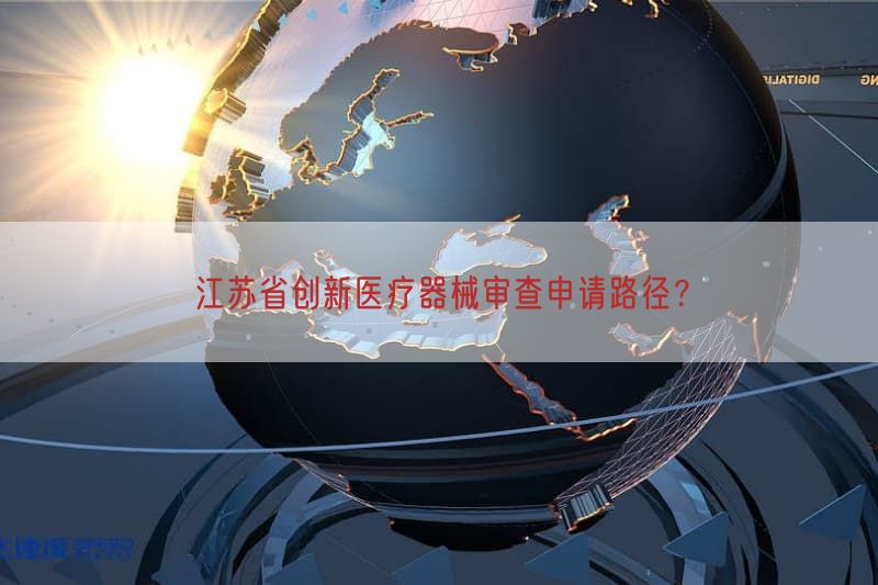 江苏省创新医疗器械审查申请路径？