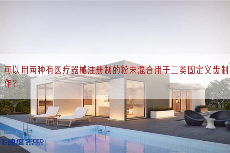 可以用可归结成两种有医疗器械注册制的粉末混合用于二类固定义齿制作？