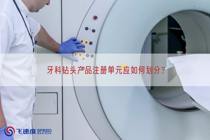 牙科钻头产品注册单元应如何划分？