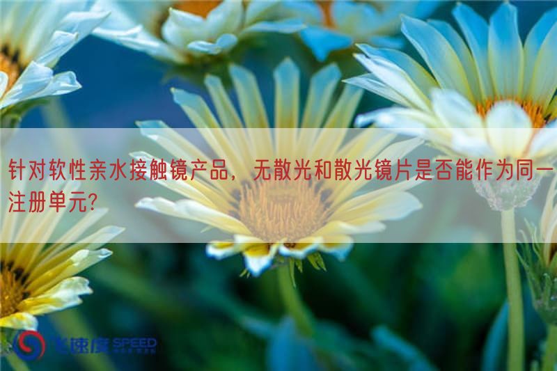 针对软性亲水接触镜产品，无散光与散光镜片是否能作为同一注册单元?