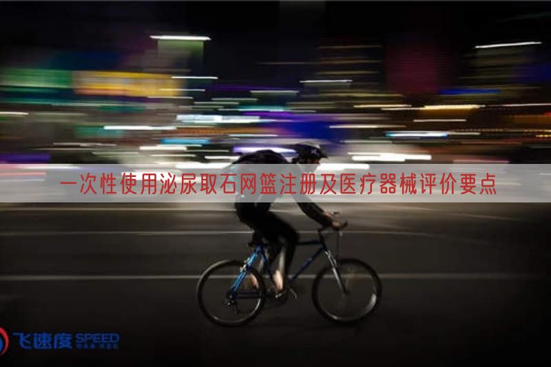一次性使用泌尿取石网篮注册及医疗器械评价要点