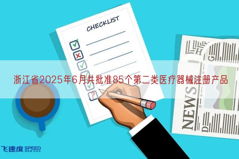 浙江省2025年6月共批准85个第二类医疗器械注册产品
