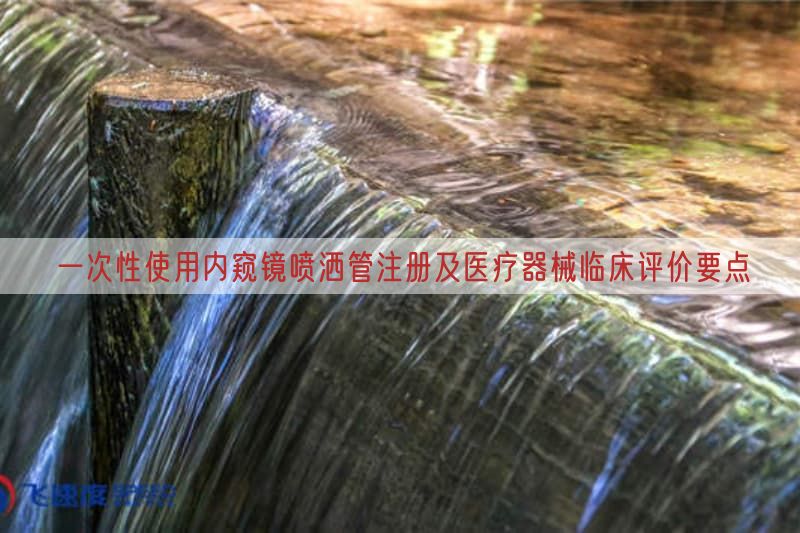 一次性使用内窥镜喷洒管注册及医疗器械临床评价要点