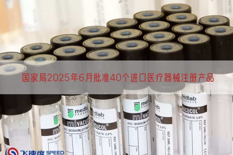国家局2025年6月批准40个进口医疗器械注册产品