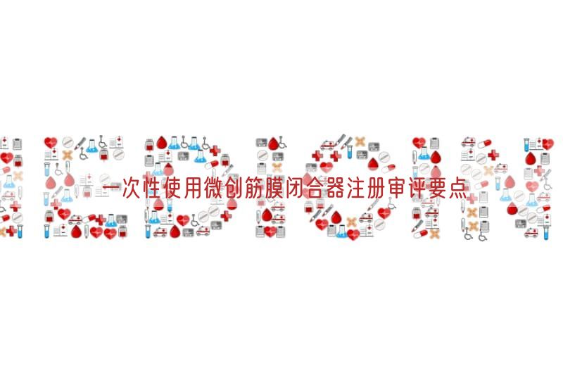 一次性使用微创筋膜闭合器注册审评要点