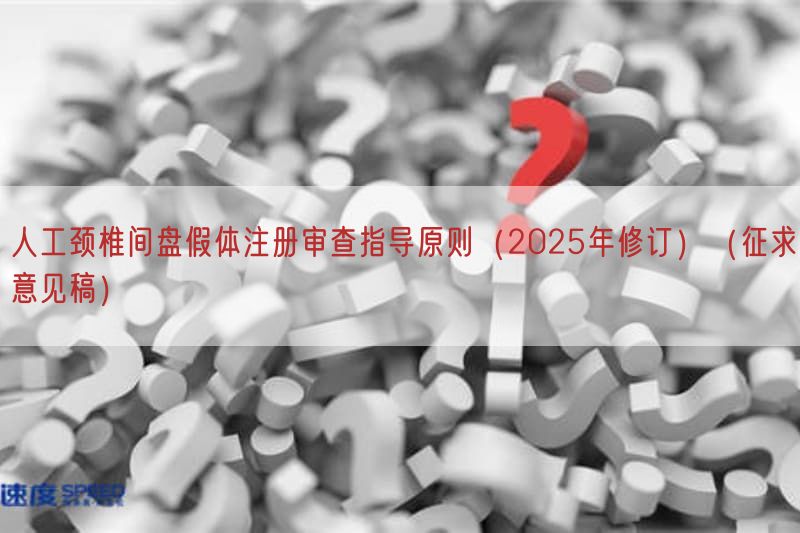 人工颈椎间盘假体注册审查指导原则（2025年修订）（征求意见稿）