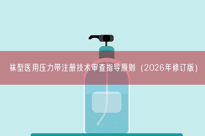 袜型医用压力带注册技术审查指导原则（2026年修订版）