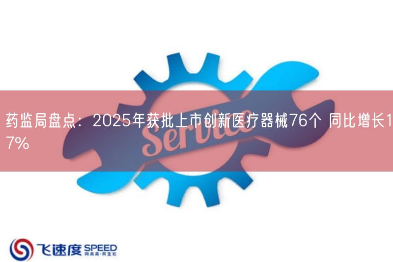 药监局盘点：2025年获批上市创新医疗器械76个 同比增长17%