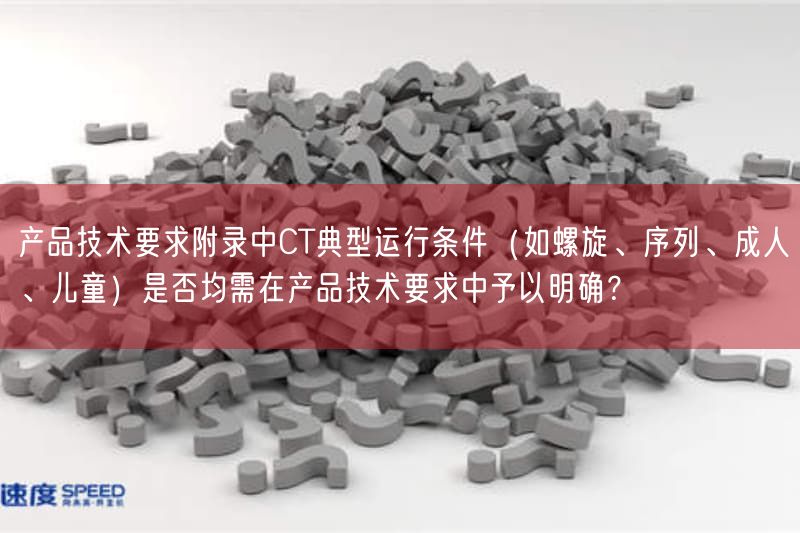 产品技术要求附录中CT典型运行条件（如螺旋、序列、成人、儿童）是否均需在产品技术
