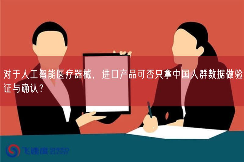 对于人工智能医疗器械，进口产品可否只拿中国人群数据做验证与确认？