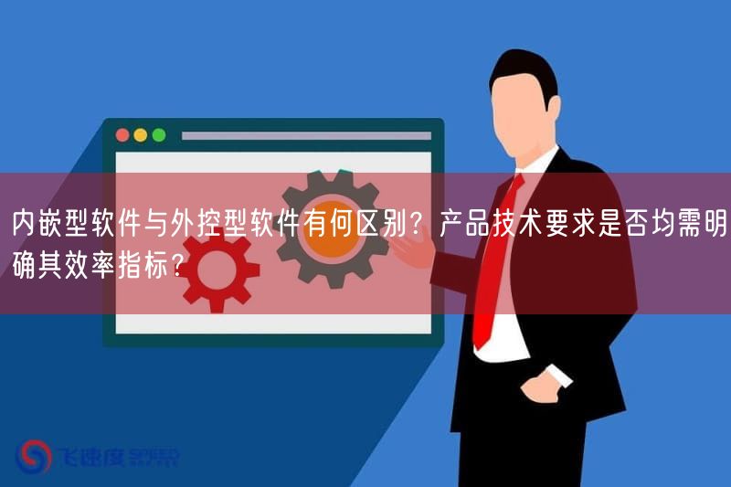 内嵌型软件与外控型软件有何区别？产品技术要求是否均需弄清楚其效率指标？