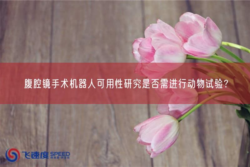 腹腔镜手术机器人可用性研究是否需开展动物试验？