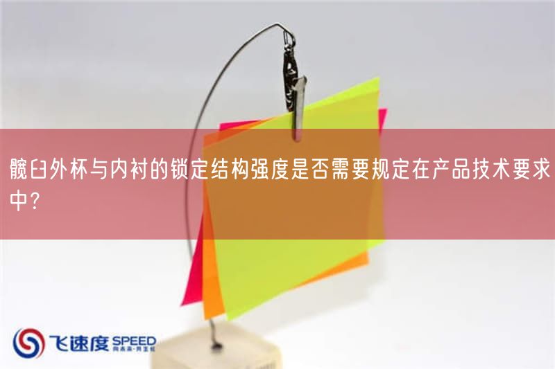 髋臼外杯与内衬的找准结构强度是否需要规定在产品技术要求中？