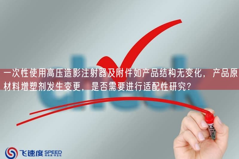 一次性使用高压造影注射器及附件如产品结构无变化，产品原材料增塑剂出现变更，是否需