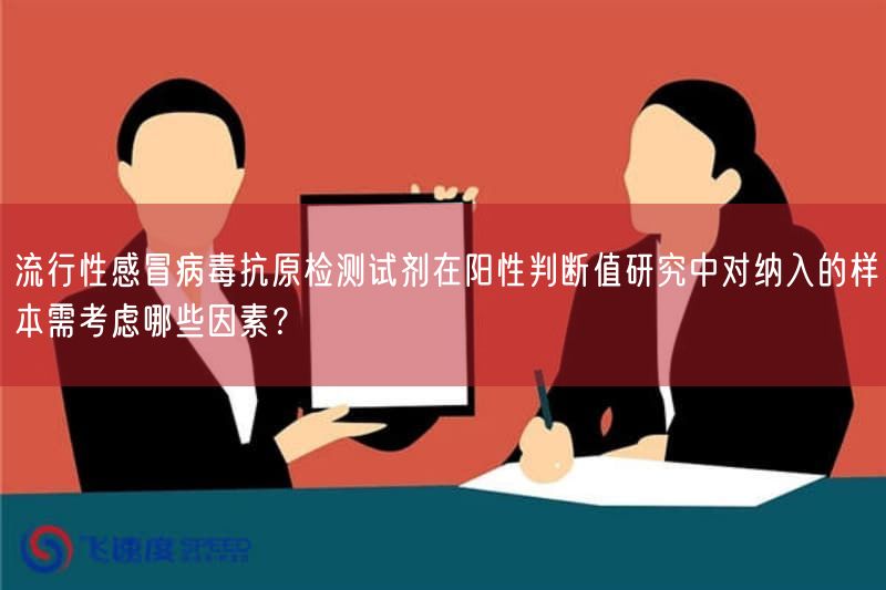 流行性感冒病毒抗原检测试剂在阳性判断值研究中对纳入的样本需考虑哪些因素？