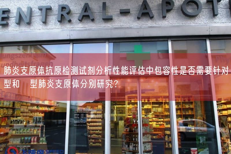 	肺炎支原体抗原检测试剂研究性能评估中包容性是否需要针对Ⅰ型与Ⅱ型肺炎支原体分别
