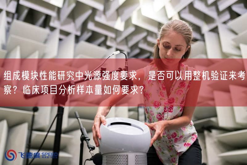 组成模块性能研究中光源强度要求，是否可以用整机验证来考察？临床项目研究样本量如何