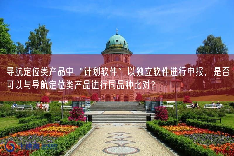 导航定位类产品中“计划软件”以独立软件开展申报，是否可以与导航定位类产品开展同品