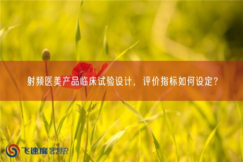 射频医美产品临床试验设计，评价指标如何设定？